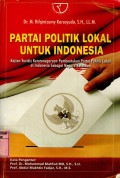 Partai Politik Lokal Untuk Indonesia : Kajian Yuridis Ketatanegaraan Pembentukan Partai Politik Lokal di Indonesia Sebagai Negara Kesatuan