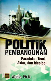 Politik Pembangunan : Paradoks, Teori, Aktor, dan Ideologi